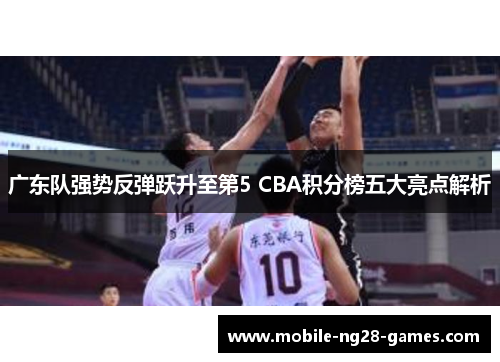 广东队强势反弹跃升至第5 CBA积分榜五大亮点解析