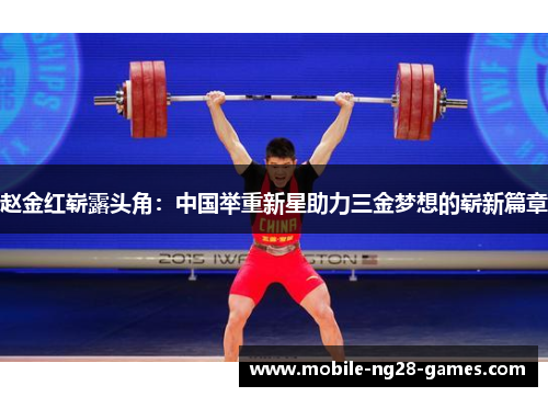 赵金红崭露头角：中国举重新星助力三金梦想的崭新篇章
