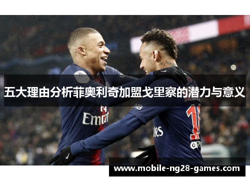 五大理由分析菲奥利奇加盟戈里察的潜力与意义