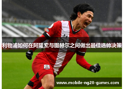 利物浦如何在阿隆索与图赫尔之间做出最佳选帅决策