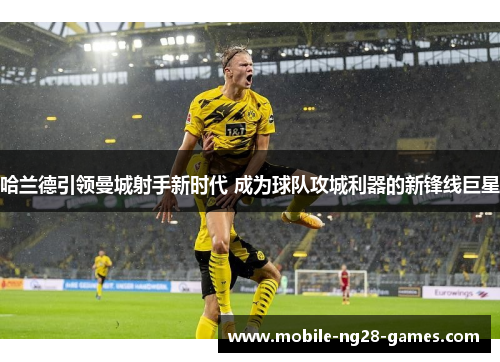 哈兰德引领曼城射手新时代 成为球队攻城利器的新锋线巨星