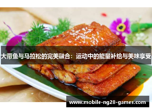 大带鱼与马拉松的完美融合：运动中的能量补给与美味享受