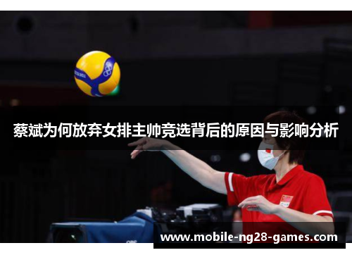 蔡斌为何放弃女排主帅竞选背后的原因与影响分析