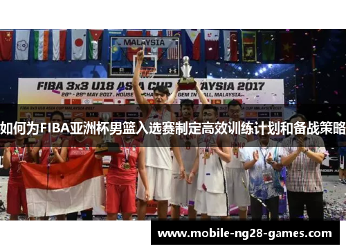 如何为FIBA亚洲杯男篮入选赛制定高效训练计划和备战策略