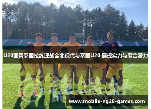 U20国青泰国拉练迎战全北现代与泰国U20 展现实力与磨合潜力