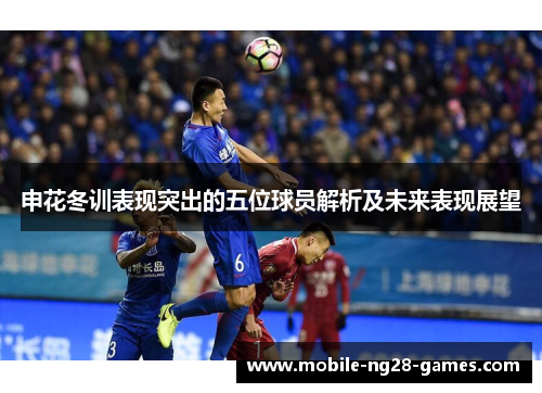 申花冬训表现突出的五位球员解析及未来表现展望