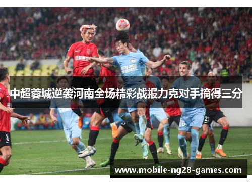 中超蓉城逆袭河南全场精彩战报力克对手摘得三分