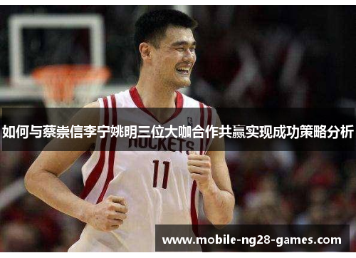 如何与蔡崇信李宁姚明三位大咖合作共赢实现成功策略分析