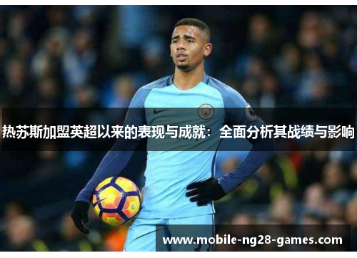 热苏斯加盟英超以来的表现与成就：全面分析其战绩与影响