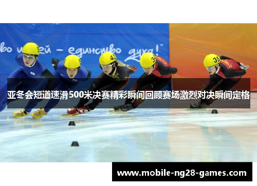 亚冬会短道速滑500米决赛精彩瞬间回顾赛场激烈对决瞬间定格