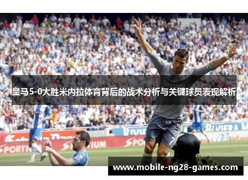 皇马5-0大胜米内拉体育背后的战术分析与关键球员表现解析