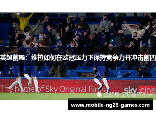 英超前瞻：维拉如何在欧冠压力下保持竞争力并冲击前四