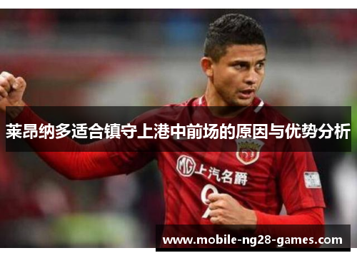 莱昂纳多适合镇守上港中前场的原因与优势分析