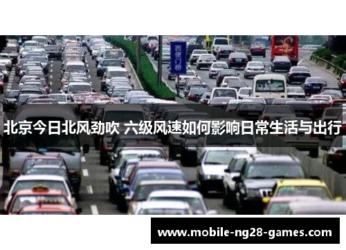 北京今日北风劲吹 六级风速如何影响日常生活与出行
