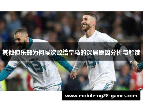 其他俱乐部为何屡次败给皇马的深层原因分析与解读