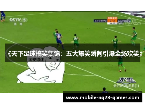 《天下足球搞笑集锦：五大爆笑瞬间引爆全场欢笑》
