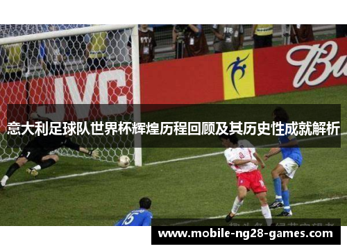 意大利足球队世界杯辉煌历程回顾及其历史性成就解析