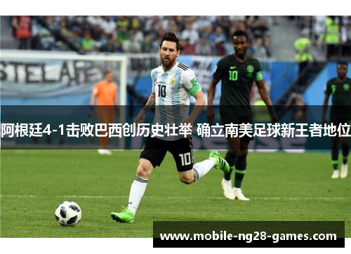 阿根廷4-1击败巴西创历史壮举 确立南美足球新王者地位