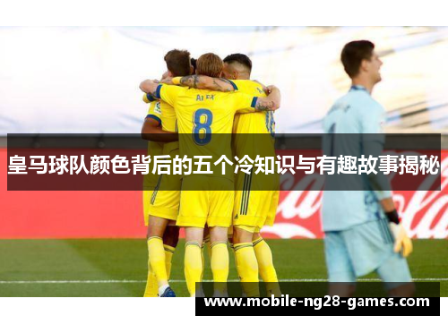 皇马球队颜色背后的五个冷知识与有趣故事揭秘