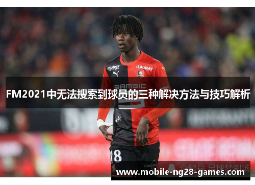 FM2021中无法搜索到球员的三种解决方法与技巧解析