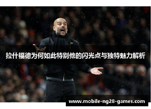 拉什福德为何如此特别他的闪光点与独特魅力解析