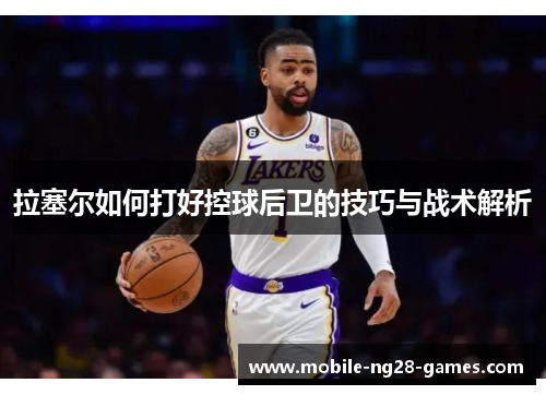 拉塞尔如何打好控球后卫的技巧与战术解析
