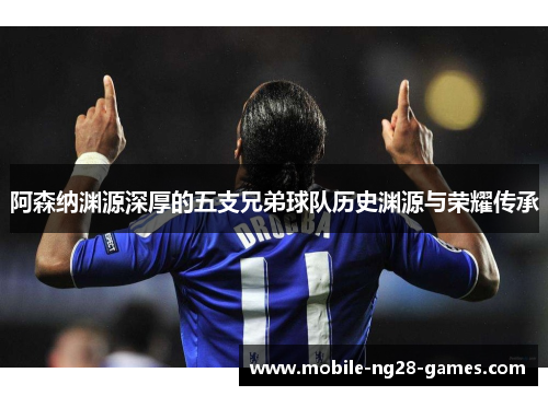 阿森纳渊源深厚的五支兄弟球队历史渊源与荣耀传承