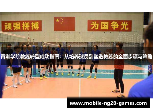 青训学院教练转型成功指南：从培养球员到塑造教练的全面步骤与策略