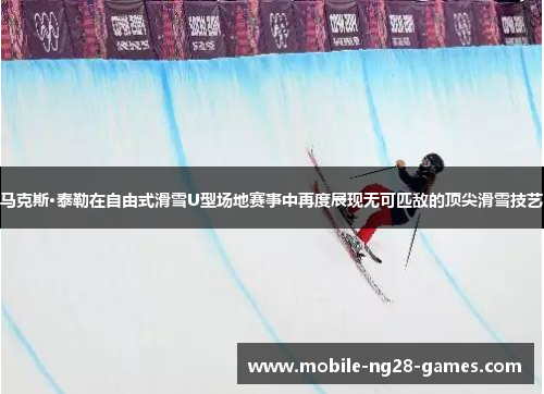 马克斯·泰勒在自由式滑雪U型场地赛事中再度展现无可匹敌的顶尖滑雪技艺