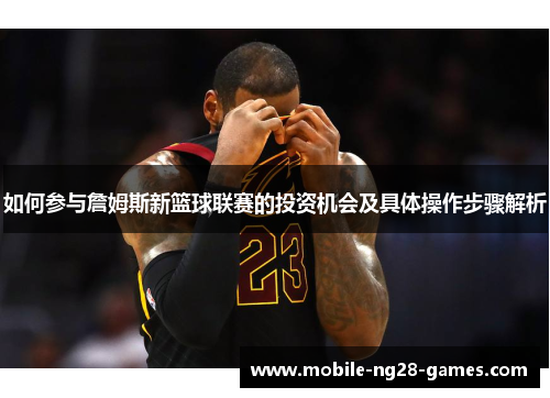 如何参与詹姆斯新篮球联赛的投资机会及具体操作步骤解析