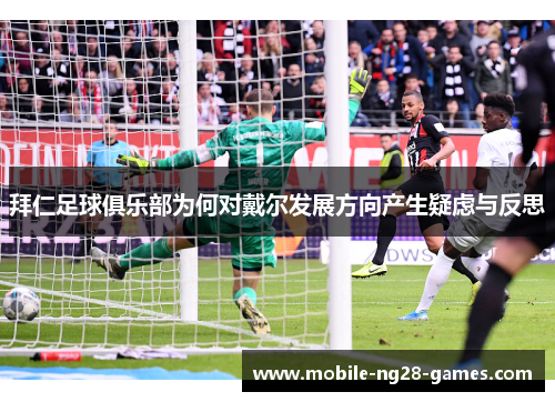 拜仁足球俱乐部为何对戴尔发展方向产生疑虑与反思
