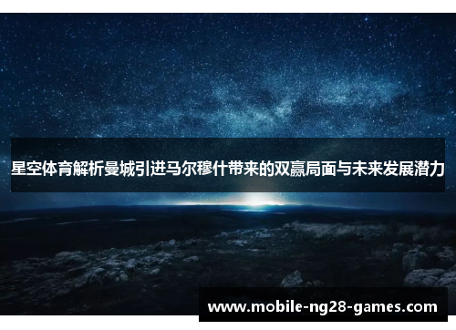 星空体育解析曼城引进马尔穆什带来的双赢局面与未来发展潜力