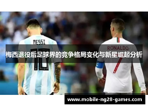 梅西退役后足球界的竞争格局变化与新星崛起分析