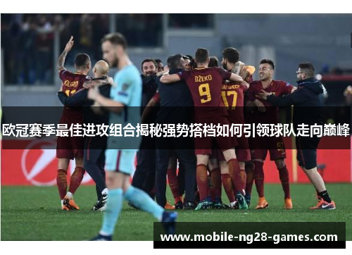 欧冠赛季最佳进攻组合揭秘强势搭档如何引领球队走向巅峰