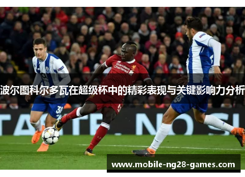 波尔图科尔多瓦在超级杯中的精彩表现与关键影响力分析 波尔图科尔多瓦在超级杯中的精彩表现与关键影响力分析