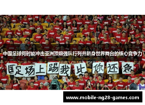 中国足球何时能冲击亚洲顶级强队行列并跻身世界舞台的核心竞争力 中国足球何时能冲击亚洲顶级强队行列并跻身世界舞台的核心竞争力