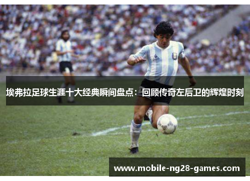 埃弗拉足球生涯十大经典瞬间盘点：回顾传奇左后卫的辉煌时刻