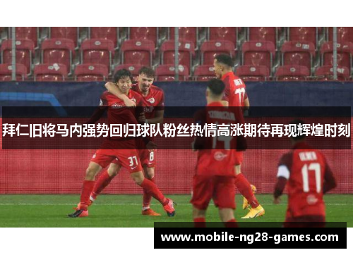 拜仁旧将马内强势回归球队粉丝热情高涨期待再现辉煌时刻