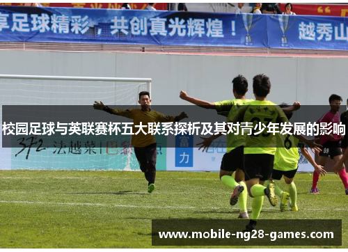 校园足球与英联赛杯五大联系探析及其对青少年发展的影响 校园足球与英联赛杯五大联系探析及其对青少年发展的影响