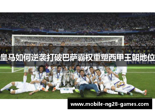 皇马如何逆袭打破巴萨霸权重塑西甲王朝地位