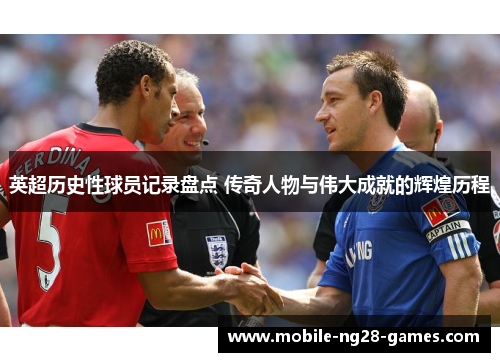 英超历史性球员记录盘点 传奇人物与伟大成就的辉煌历程 英超历史性球员记录盘点 传奇人物与伟大成就的辉煌历程