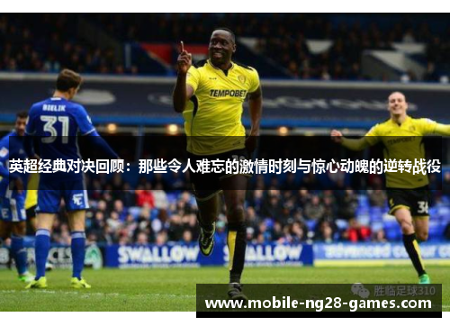 英超经典对决回顾:那些令人难忘的激情时刻与惊心动魄的逆转战役 英超经典对决回顾:那些令人难忘的激情时刻与惊心动魄的逆转战役