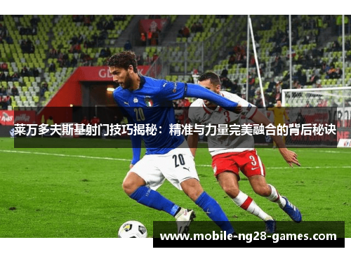 莱万多夫斯基射门技巧揭秘：精准与力量完美融合的背后秘诀