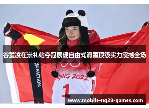 谷爱凌在崇礼站夺冠展现自由式滑雪顶级实力震撼全场