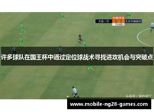 许多球队在国王杯中通过定位球战术寻找进攻机会与突破点 许多球队在国王杯中通过定位球战术寻找进攻机会与突破点