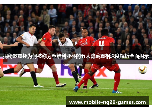 揭秘欧联杯为何被称为塞维利亚杯的五大隐藏真相深度解析全面揭示 揭秘欧联杯为何被称为塞维利亚杯的五大隐藏真相深度解析全面揭示