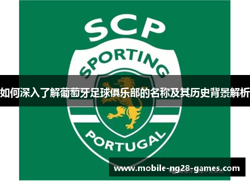 如何深入了解葡萄牙足球俱乐部的名称及其历史背景解析 如何深入了解葡萄牙足球俱乐部的名称及其历史背景解析
