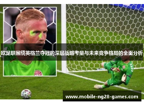 欧足联围绕英格兰夺冠的深层战略考量与未来竞争格局的全面分析