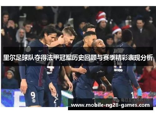 里尔足球队夺得法甲冠军历史回顾与赛季精彩表现分析 里尔足球队夺得法甲冠军历史回顾与赛季精彩表现分析