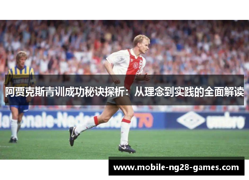 阿贾克斯青训成功秘诀探析:从理念到实践的全面解读 阿贾克斯青训成功秘诀探析:从理念到实践的全面解读